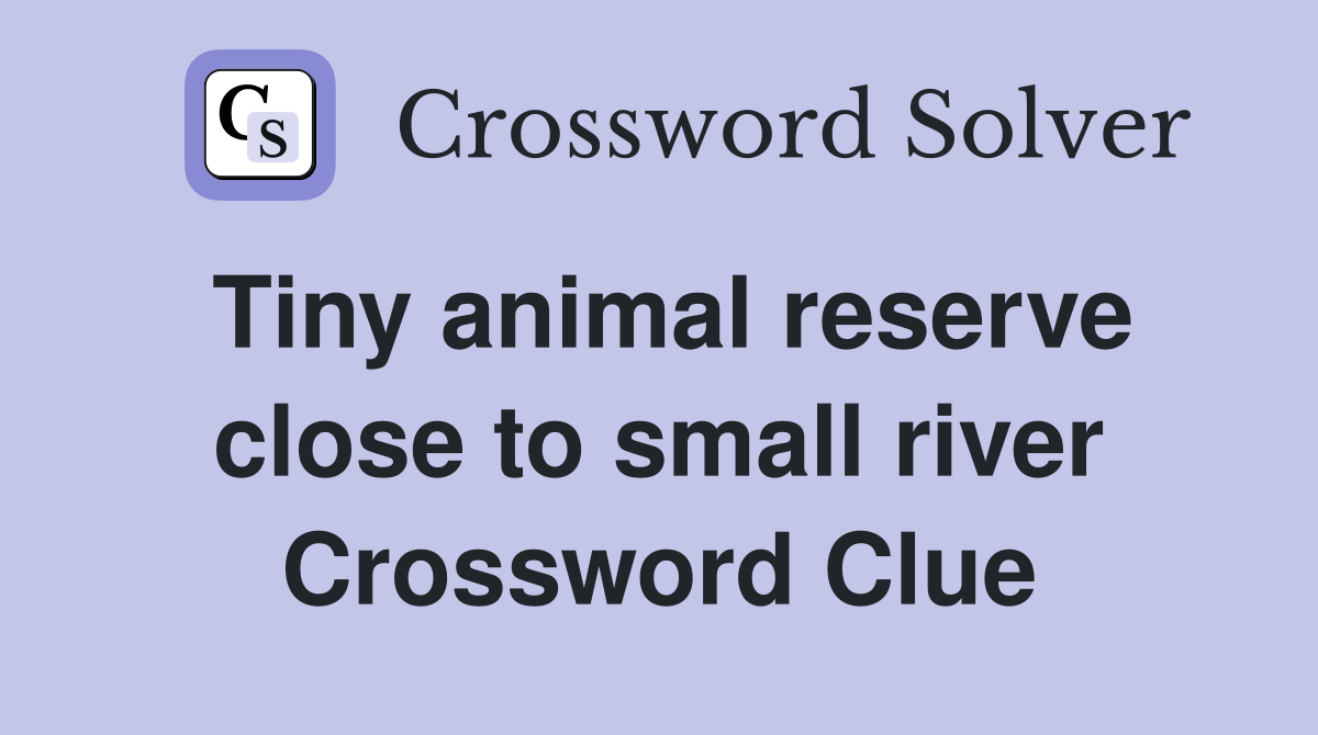 Tiny animal reserve close to small river Crossword Clue