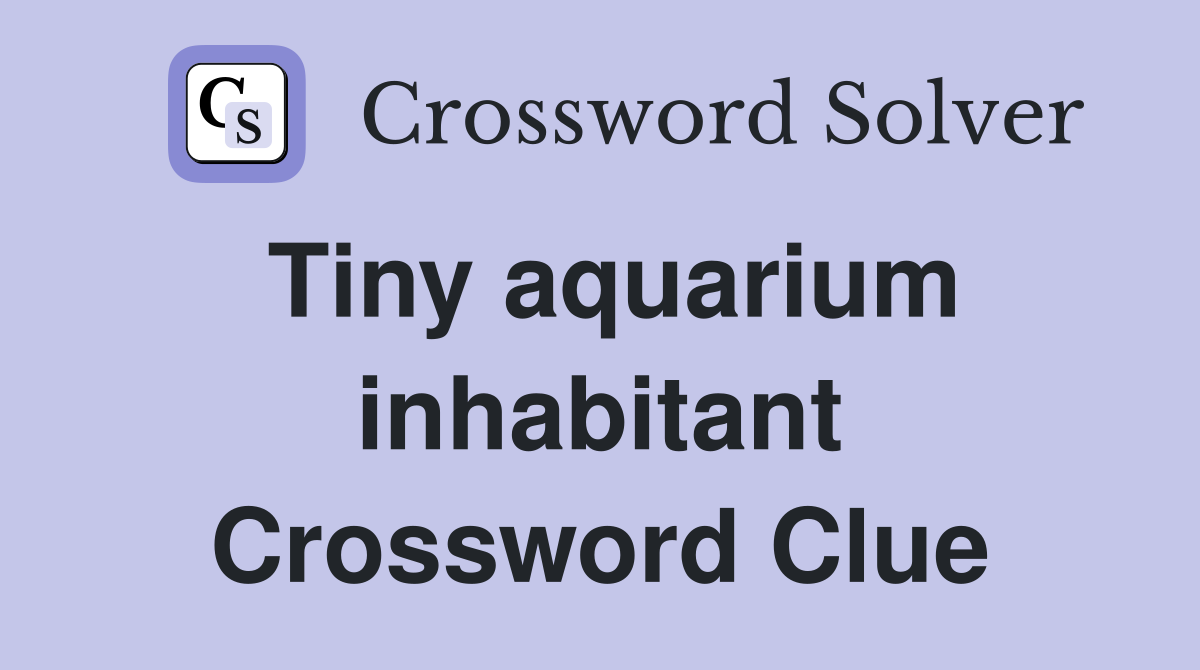 Tiny aquarium inhabitant Crossword Clue
