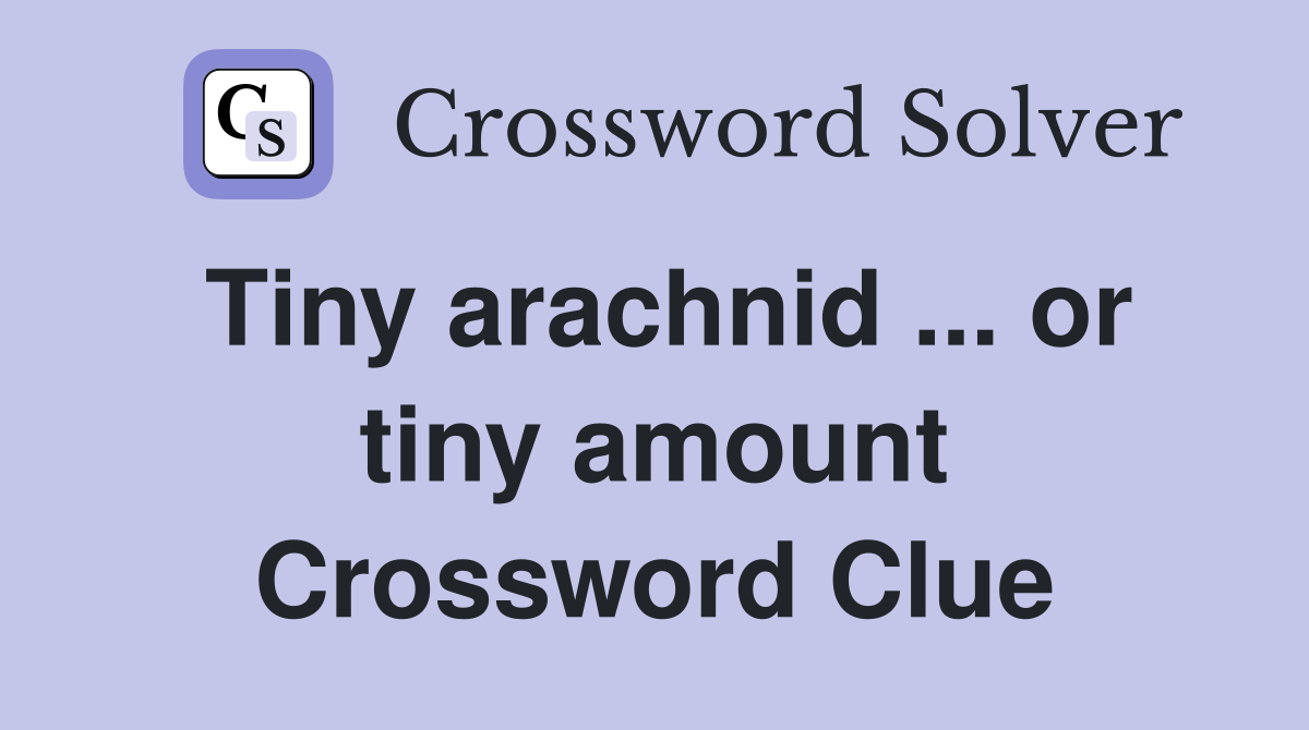 Tiny arachnid ... or tiny amount Crossword Clue