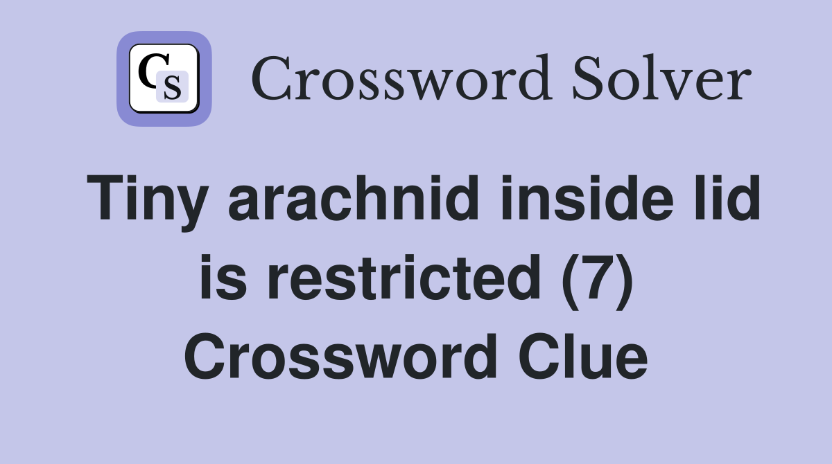 Tiny arachnid inside lid is restricted (7) Crossword Clue