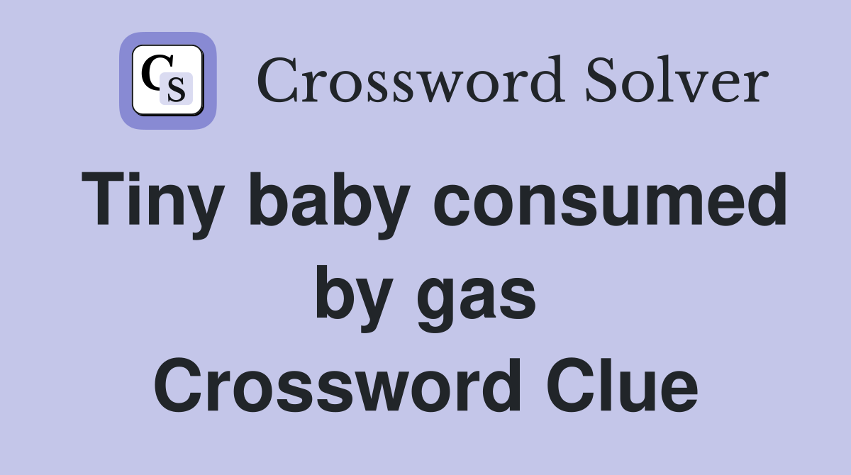 Tiny baby consumed by gas Crossword Clue