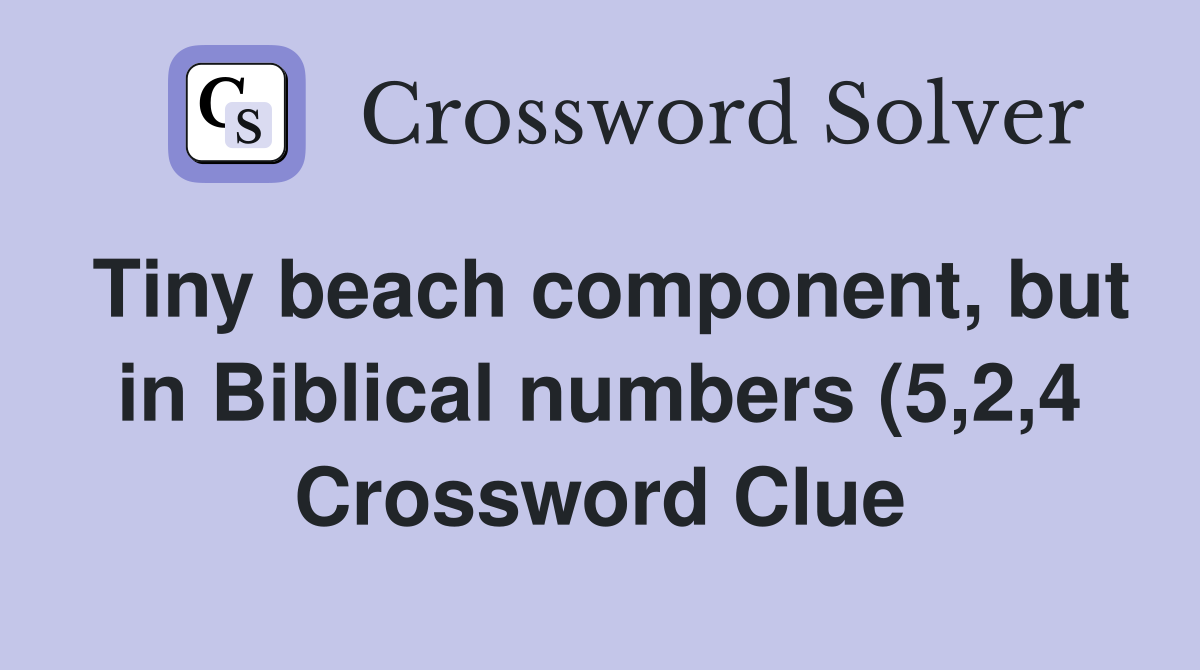 Tiny beach component but in Biblical numbers (5 2 4) Crossword Clue Tiny beach component but in Biblical numbers (5 2 4) Crossword Clue