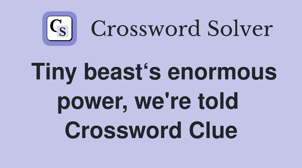Tiny beast‘s enormous power, we're told  Crossword Clue