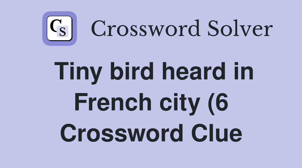 Tiny bird heard in French city (6) Crossword Clue Answers Crossword Tiny bird heard in French city (6) Crossword Clue Answers Crossword