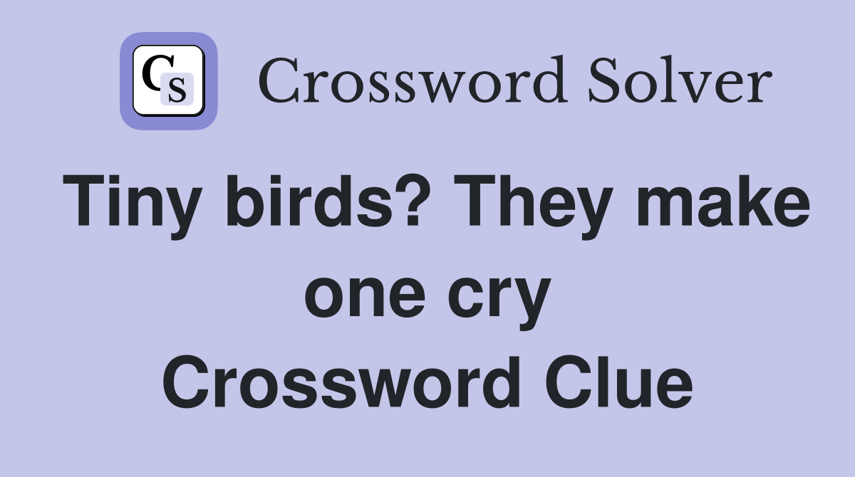 Tiny birds? They make one cry Crossword Clue