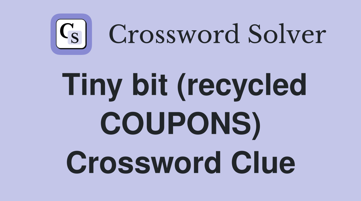 Tiny bit (recycled COUPONS) Crossword Clue