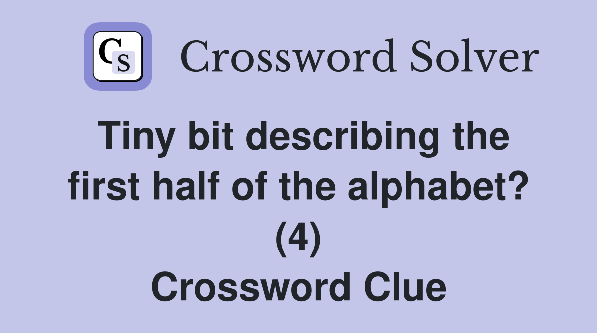 Tiny bit describing the first half of the alphabet? (4) Crossword Clue
