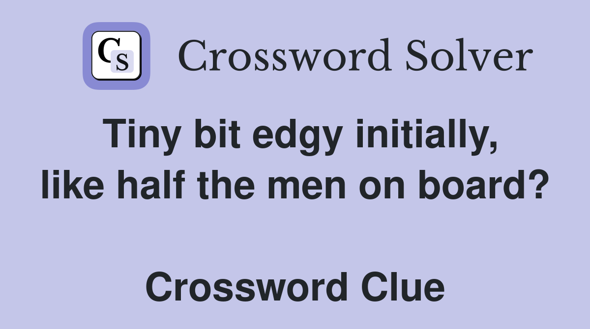 Tiny bit edgy initially, like half the men on board?  Crossword Clue
