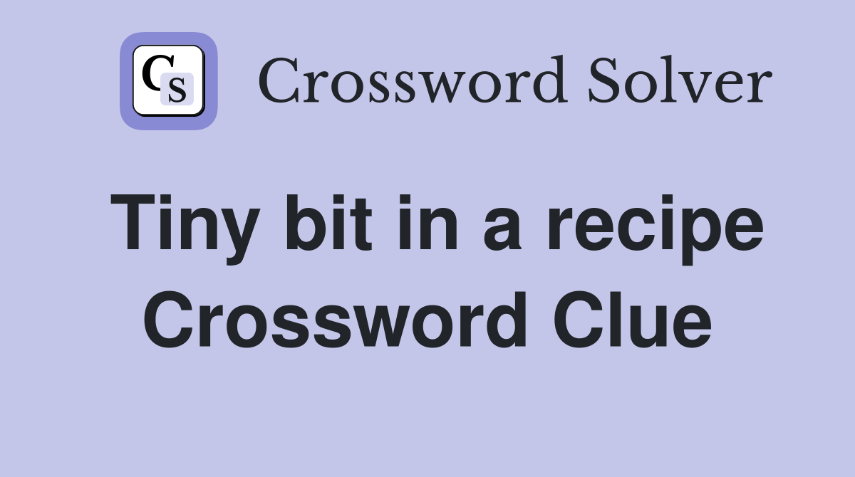 Tiny bit in a recipe Crossword Clue