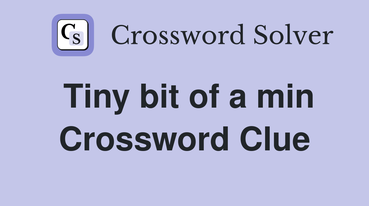 Tiny bit of a min Crossword Clue