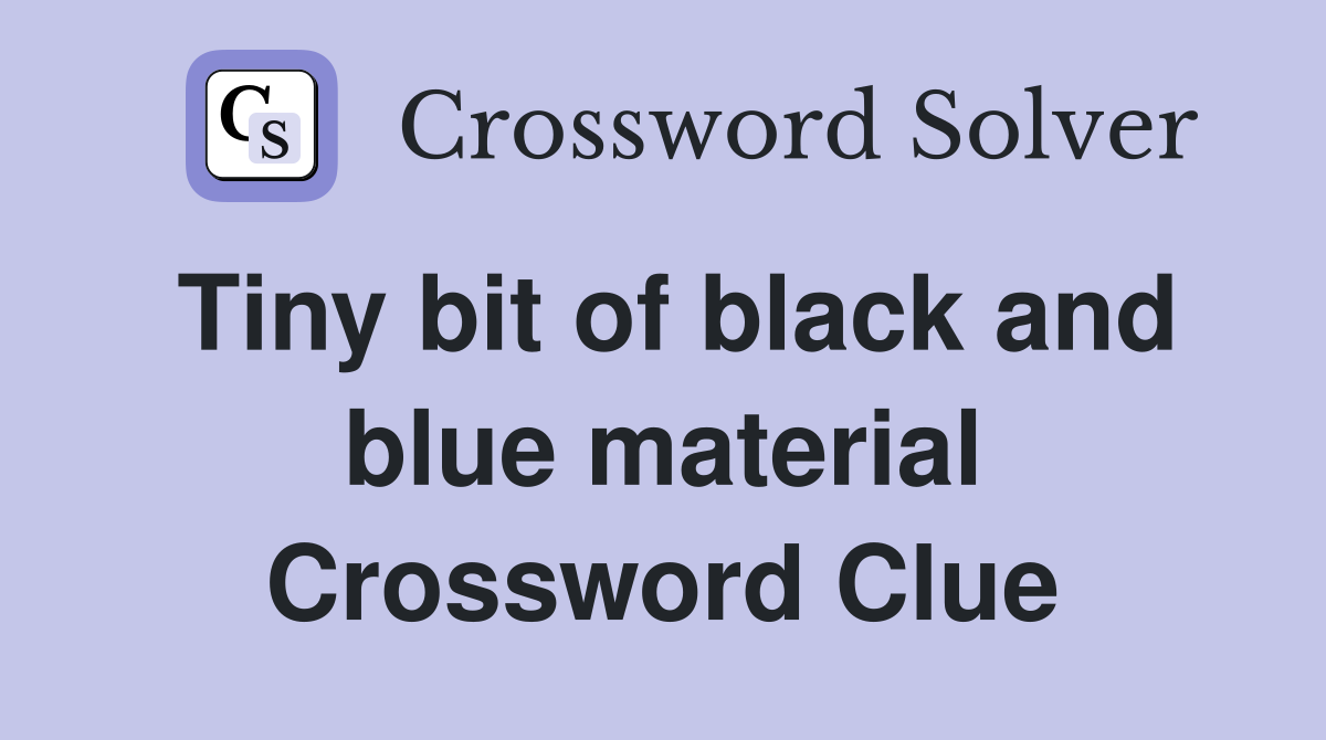 Tiny bit of black and blue material Crossword Clue