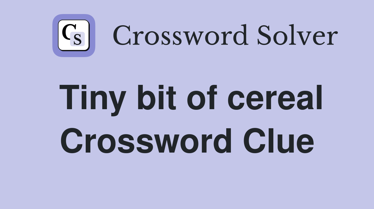 Tiny bit of cereal Crossword Clue