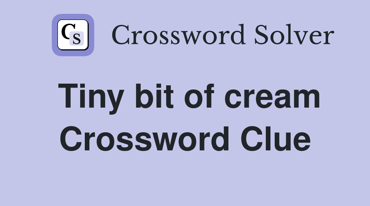 Tiny bit of cream Crossword Clue