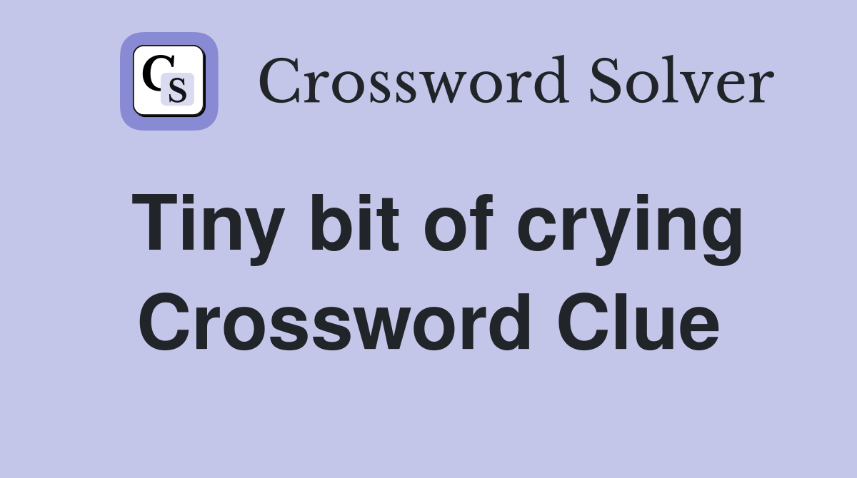 Tiny bit of crying Crossword Clue