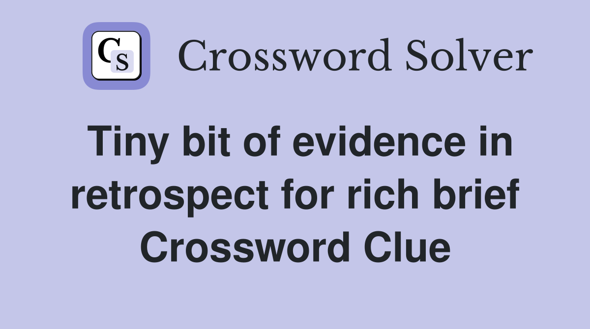 Tiny bit of evidence in retrospect for rich brief Crossword Clue