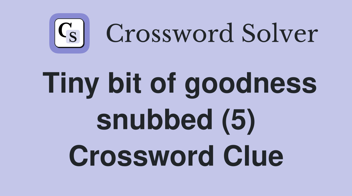 Tiny bit of goodness snubbed (5) Crossword Clue