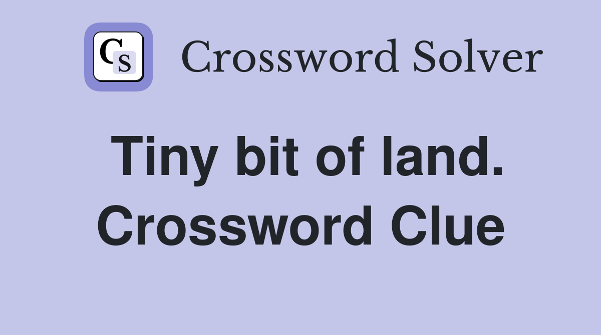 Tiny bit of land. Crossword Clue