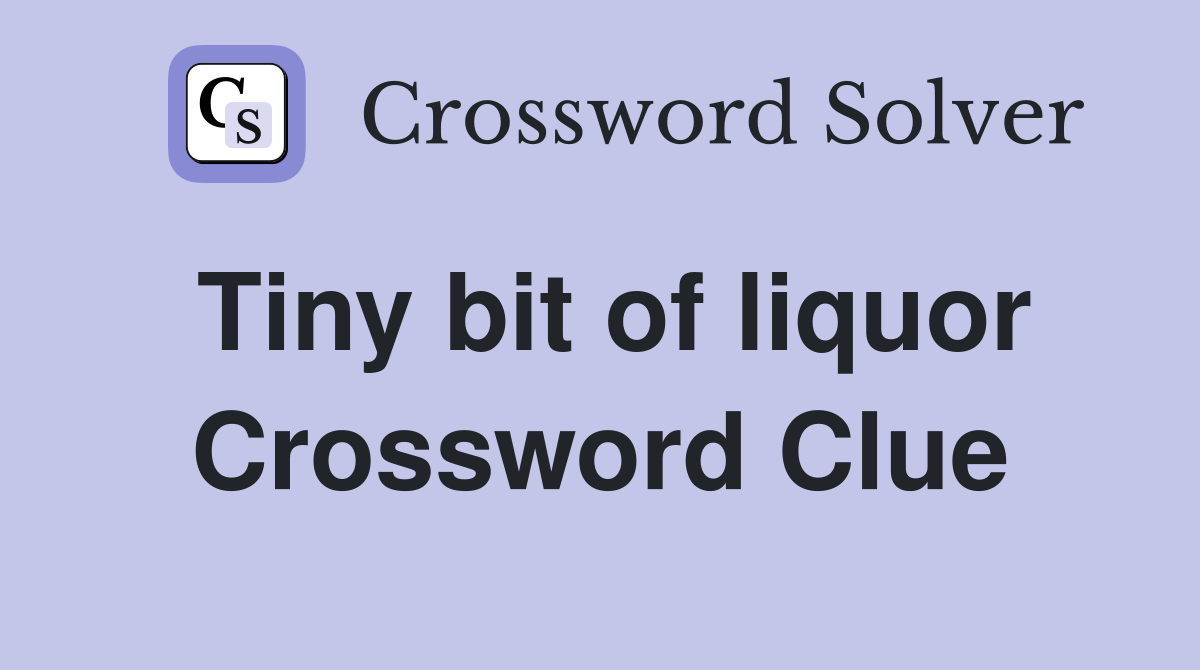 Tiny bit of liquor Crossword Clue Answers Crossword Solver