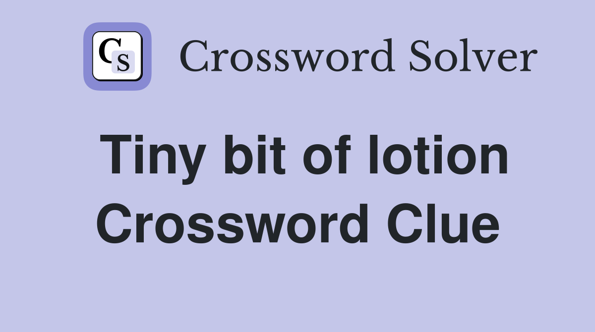 Tiny bit of lotion Crossword Clue