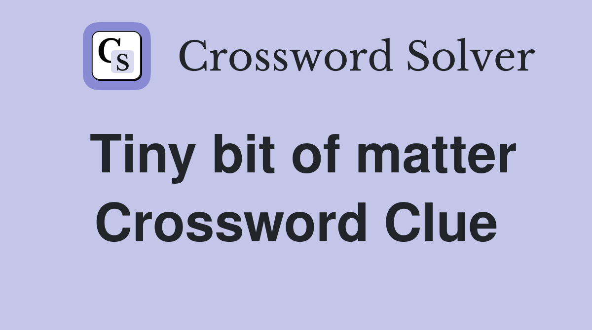 Tiny bit of matter Crossword Clue