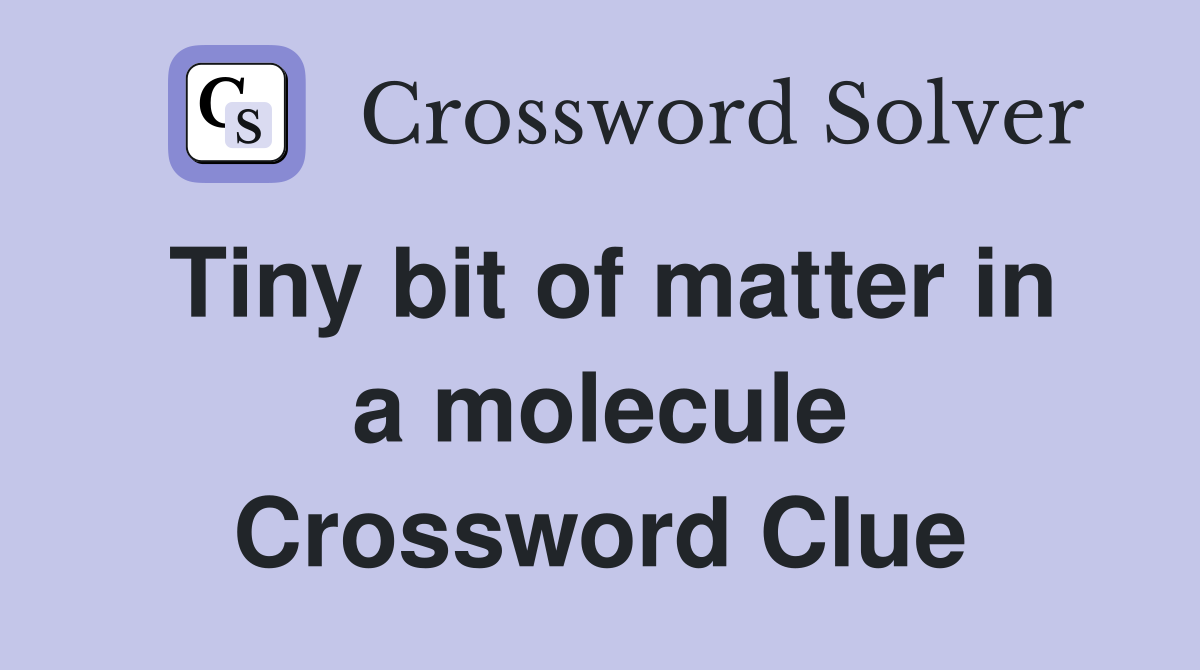 Tiny bit of matter in a molecule Crossword Clue