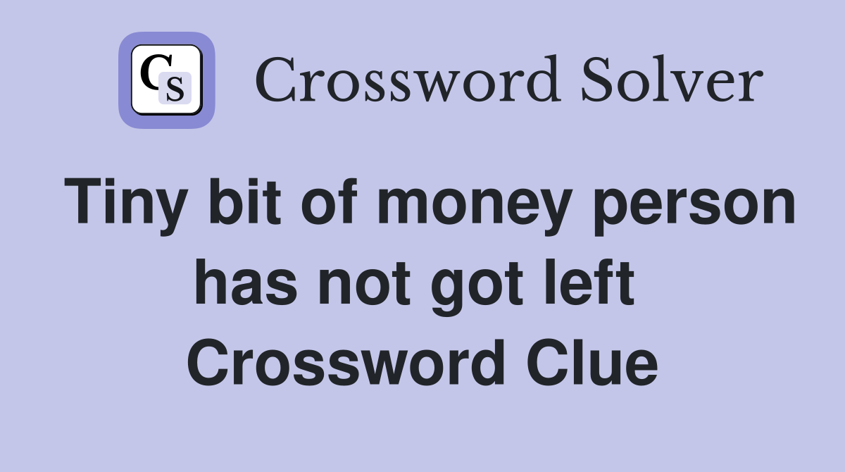 Tiny bit of money person has not got left  Crossword Clue