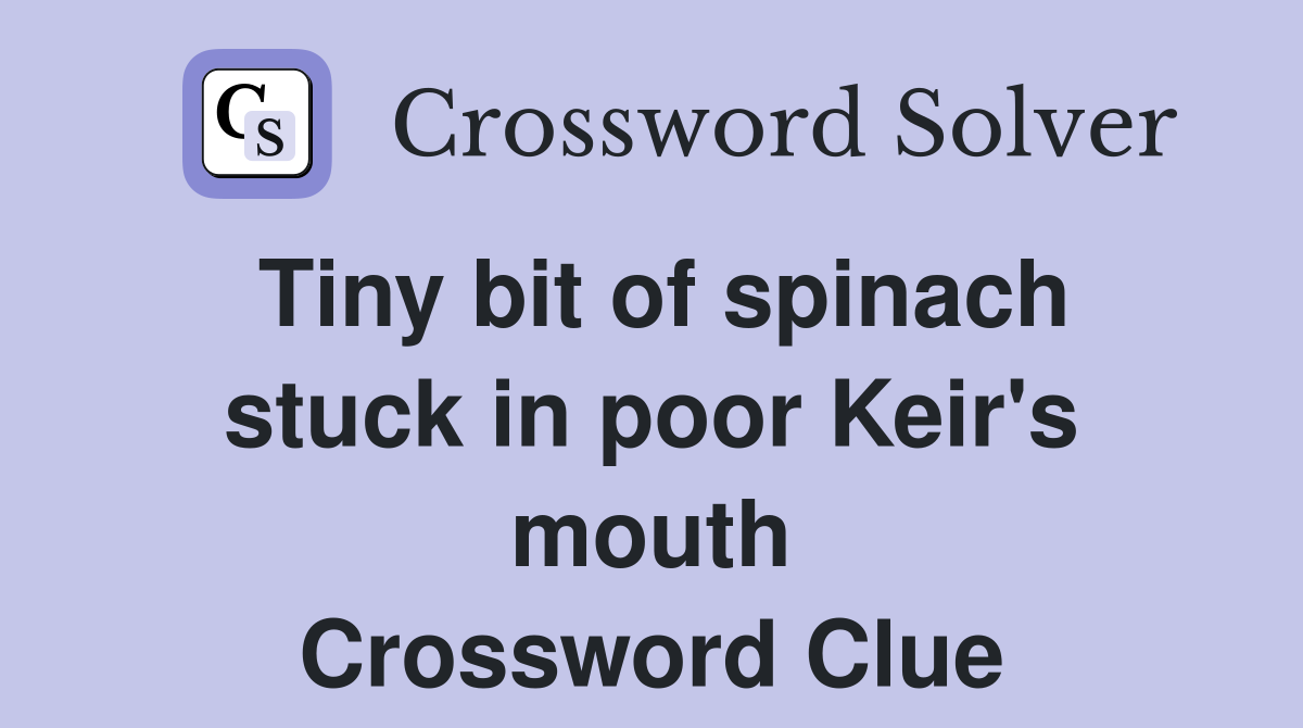 Tiny bit of spinach stuck in poor Keir's mouth Crossword Clue