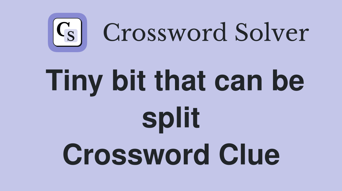 Tiny bit that can be split Crossword Clue