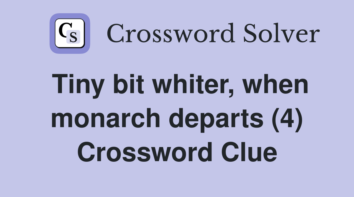 Tiny bit whiter, when monarch departs (4) Crossword Clue