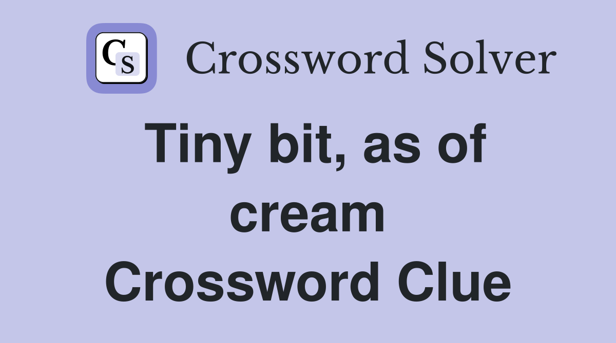 Tiny bit, as of cream Crossword Clue