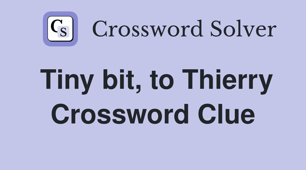 Tiny bit, to Thierry Crossword Clue