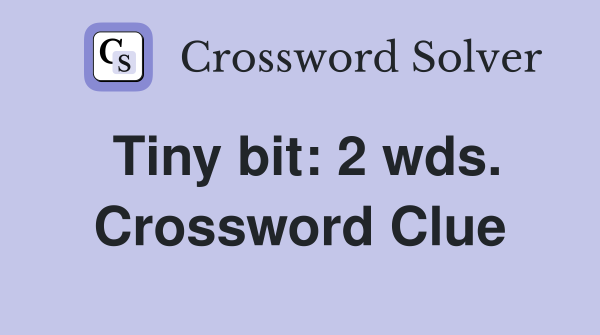 Tiny bit: 2 wds. Crossword Clue