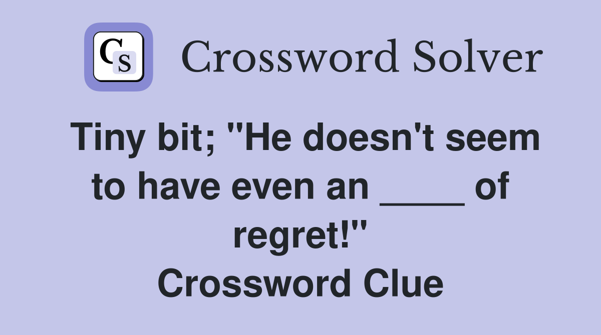 Tiny bit; "He doesn't seem to have even an ____ of regret!" Crossword Clue