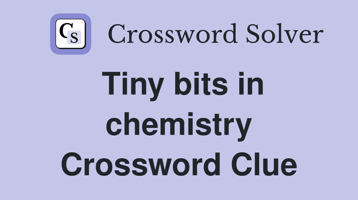 Tiny bits in chemistry Crossword Clue