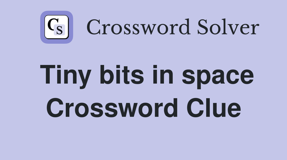 Tiny bits in space Crossword Clue