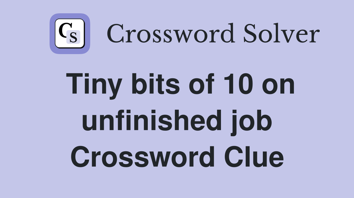 Tiny bits of 10 on unfinished job Crossword Clue