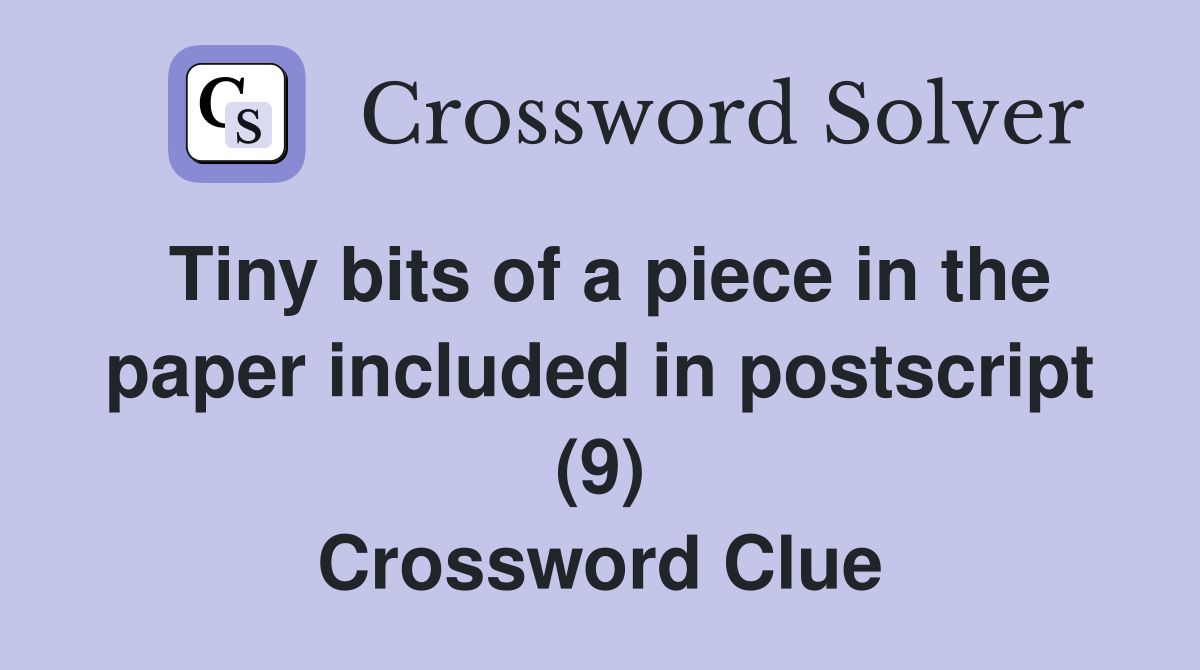 Tiny bits of a piece in the paper included in postscript (9) Crossword Clue