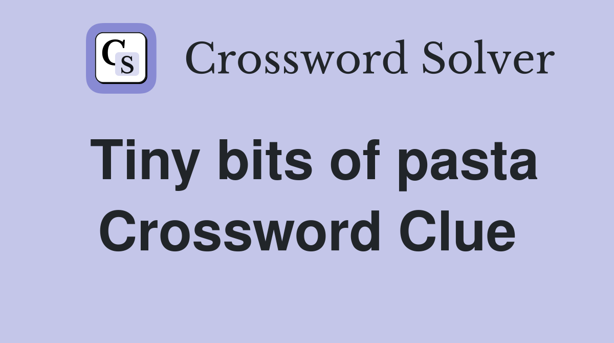 Tiny bits of pasta Crossword Clue