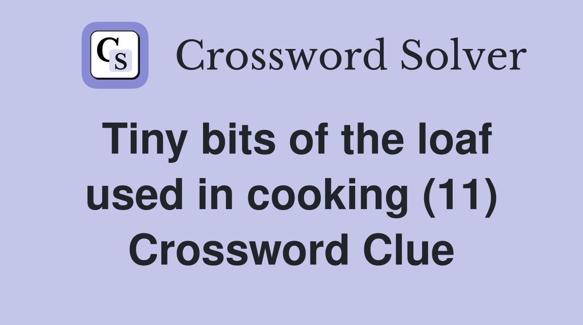 Tiny bits of the loaf used in cooking (11) Crossword Clue