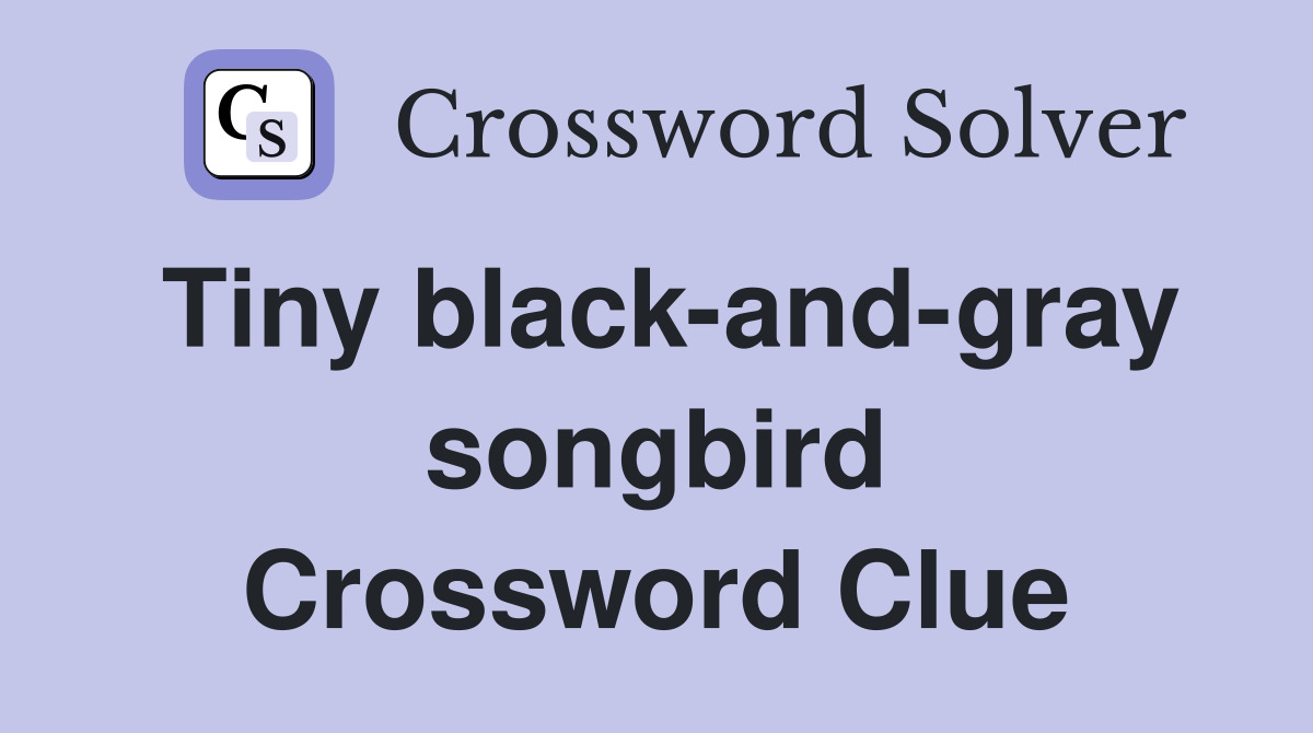 Tiny black-and-gray songbird Crossword Clue