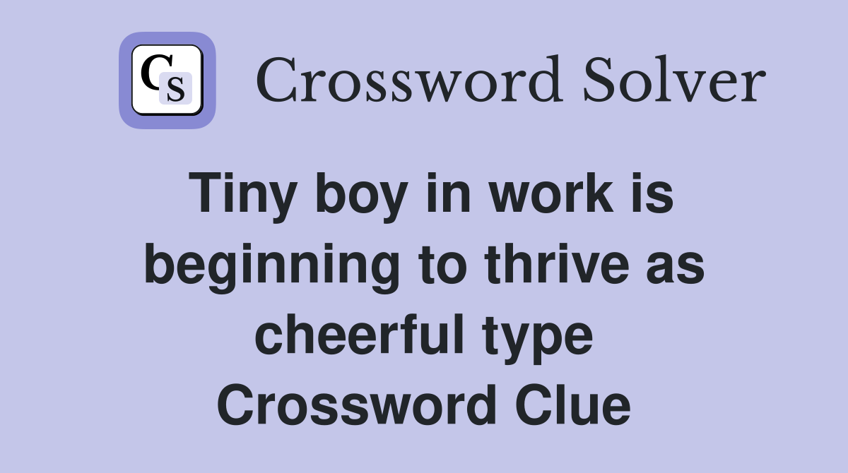 Tiny boy in work is beginning to thrive as cheerful type Crossword Clue
