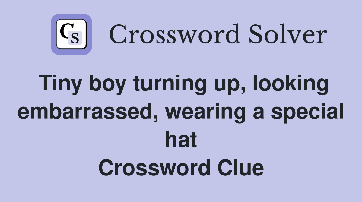 Tiny boy turning up, looking embarrassed, wearing a special hat Crossword Clue