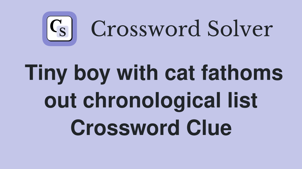 Tiny boy with cat fathoms out chronological list Crossword Clue