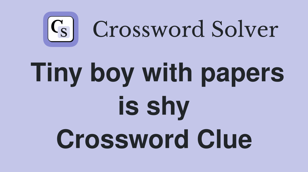 Tiny boy with papers is shy Crossword Clue