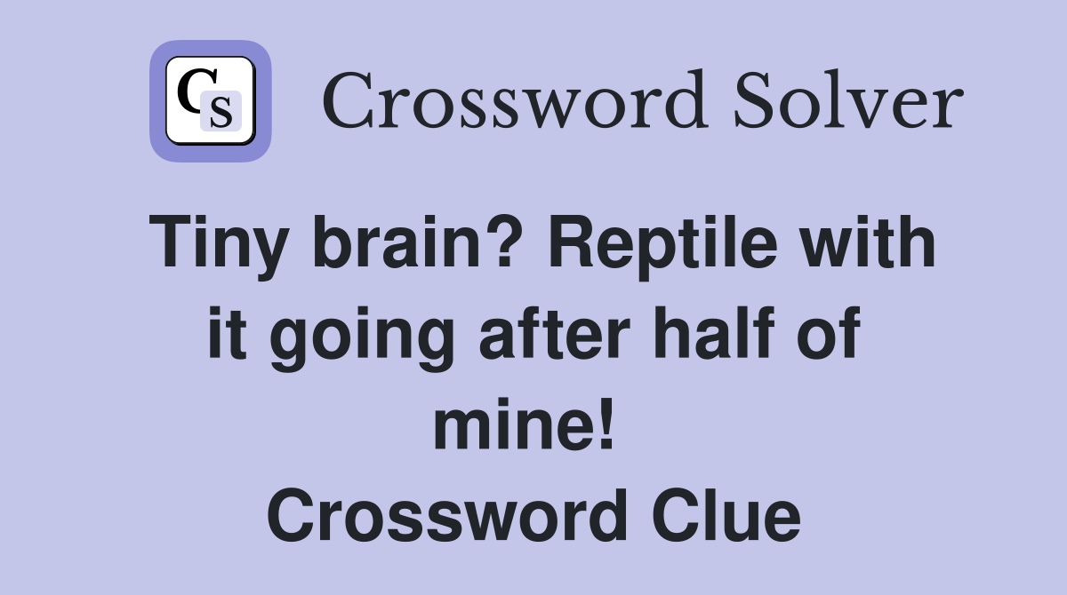Tiny brain? Reptile with it going after half of mine!  Crossword Clue