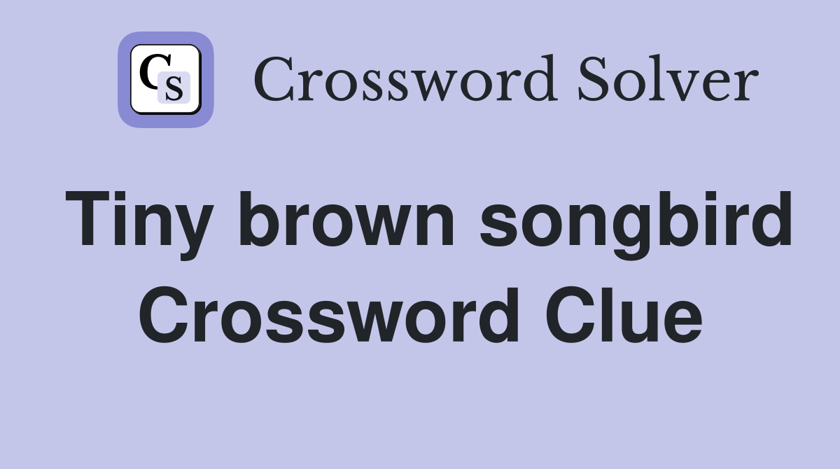 Tiny brown songbird Crossword Clue