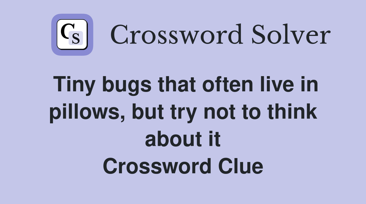 Tiny bugs that often live in pillows, but try not to think about it Crossword Clue