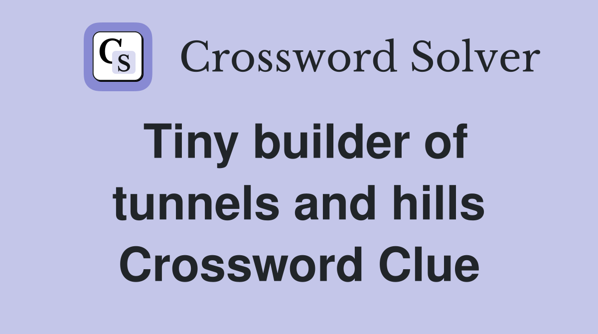 Tiny builder of tunnels and hills Crossword Clue