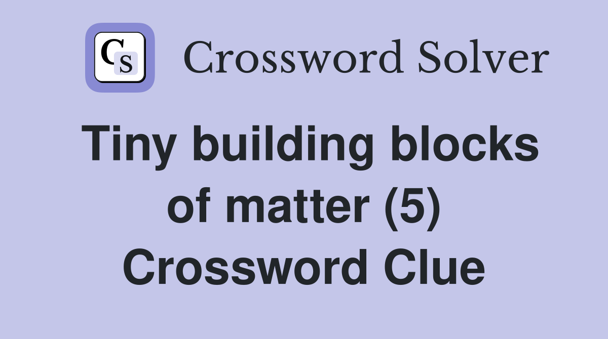 Tiny building blocks of matter (5) Crossword Clue
