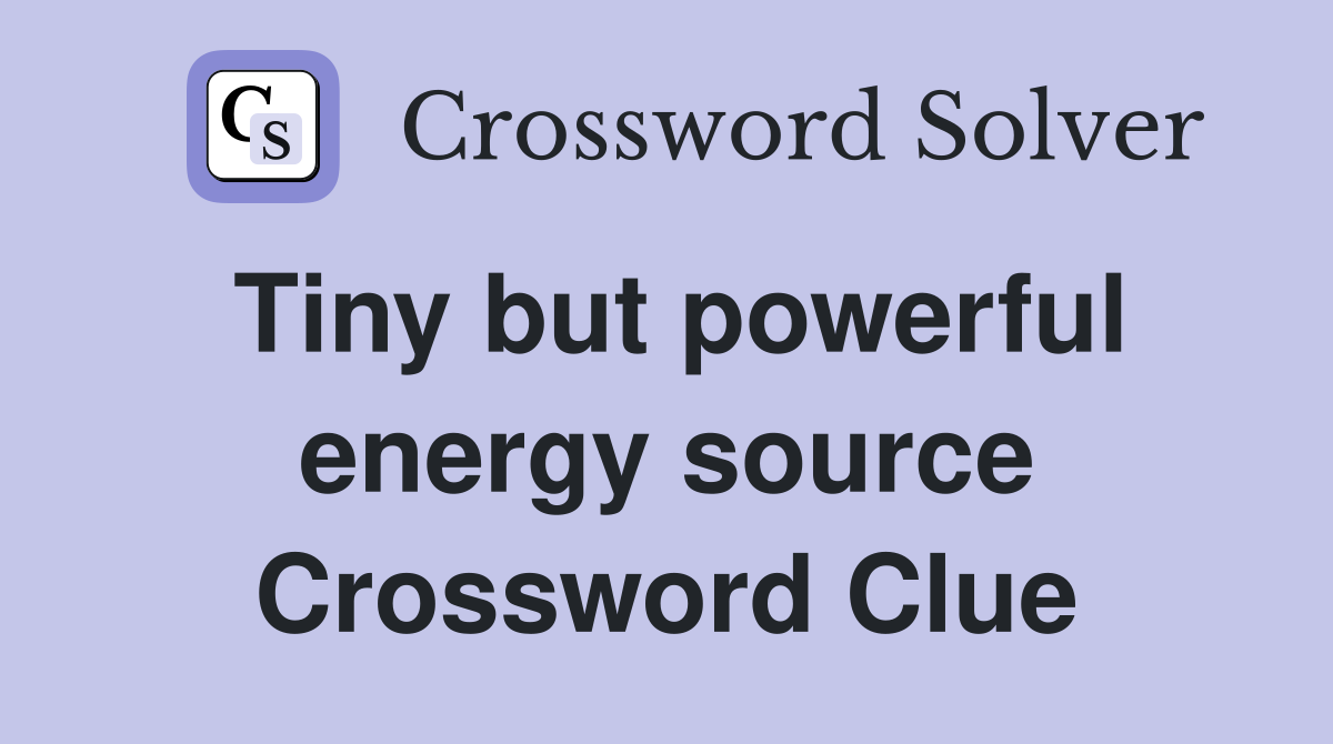 Tiny but powerful energy source Crossword Clue
